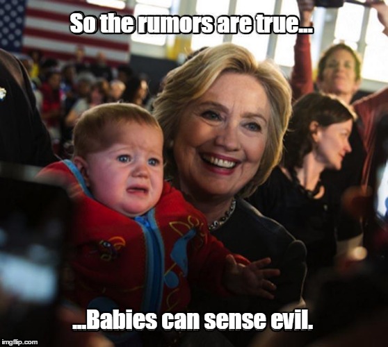 One day you'll grow up to be a big, healthy mindless drone.  | So the rumors are true... ...Babies can sense evil. | image tagged in hillary clinton,funny meme | made w/ Imgflip meme maker