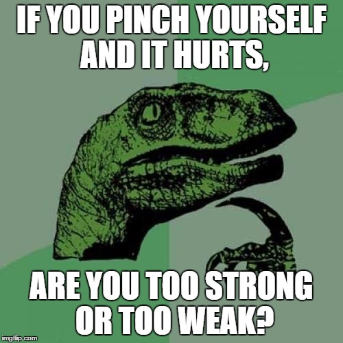 Philosoraptor Meme | IF YOU PINCH YOURSELF AND IT HURTS, ARE YOU TOO STRONG OR TOO WEAK? | image tagged in memes,philosoraptor | made w/ Imgflip meme maker