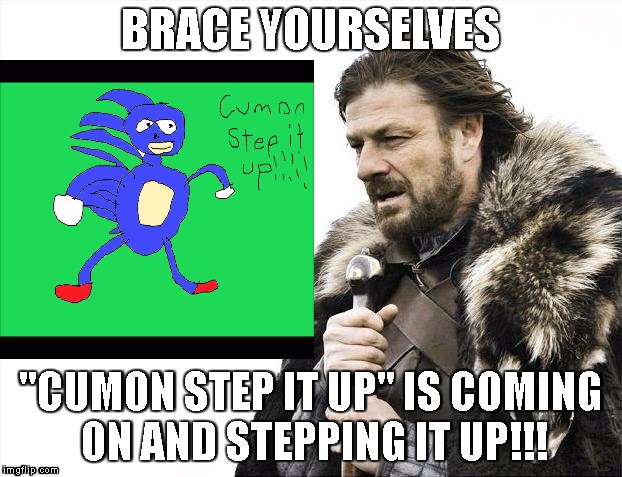 Cumming On And Stepping It Up! | BRACE YOURSELVES; "CUMON STEP IT UP" IS COMING ON AND STEPPING IT UP!!! | image tagged in sanic,cumon step it up | made w/ Imgflip meme maker