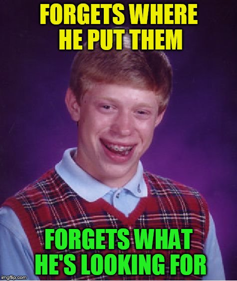 Bad Luck Brian Meme | FORGETS WHERE HE PUT THEM FORGETS WHAT HE'S LOOKING FOR | image tagged in memes,bad luck brian | made w/ Imgflip meme maker