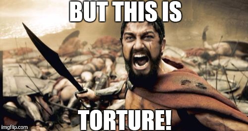 Sparta Leonidas Meme | BUT THIS IS TORTURE! | image tagged in memes,sparta leonidas | made w/ Imgflip meme maker