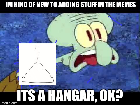 IM KIND OF NEW TO ADDING STUFF IN THE MEMES ITS A HANGAR, OK? | made w/ Imgflip meme maker
