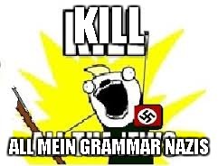 KILL ALL MEIN GRAMMAR NAZIS | made w/ Imgflip meme maker