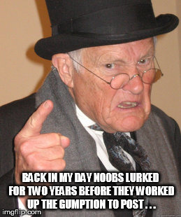 Back In My Day Meme | BACK IN MY DAY N00BS LURKED FOR TWO YEARS BEFORE THEY WORKED UP THE GUMPTION TO POST . . . | image tagged in memes,back in my day | made w/ Imgflip meme maker