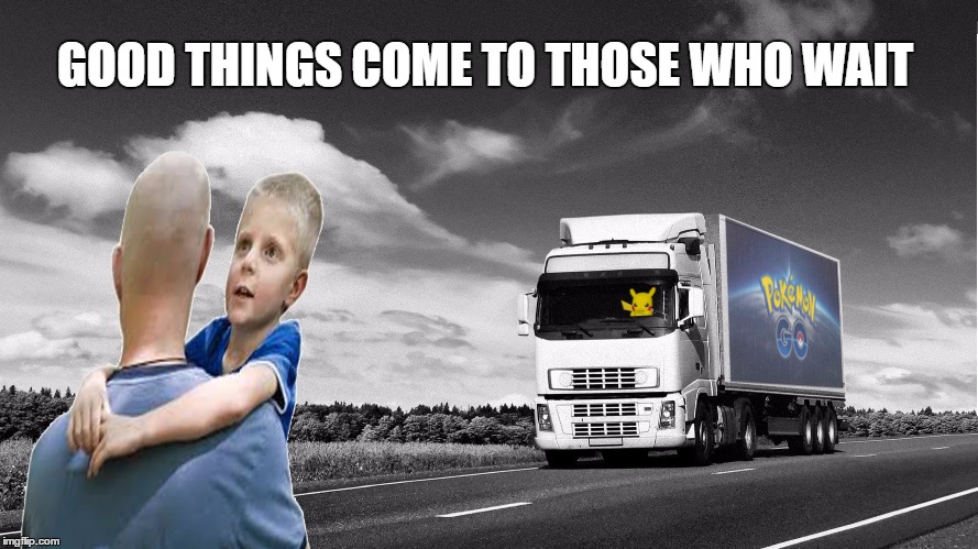 its part of the journey  | GOOD THINGS COME TO THOSE WHO WAIT | image tagged in memes,pokemon go,pikachu | made w/ Imgflip meme maker