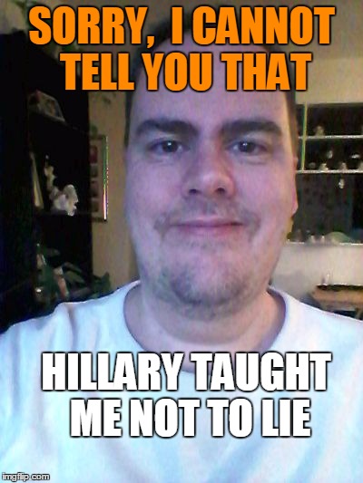 smile | SORRY,  I CANNOT TELL YOU THAT HILLARY TAUGHT ME NOT TO LIE | image tagged in smile | made w/ Imgflip meme maker