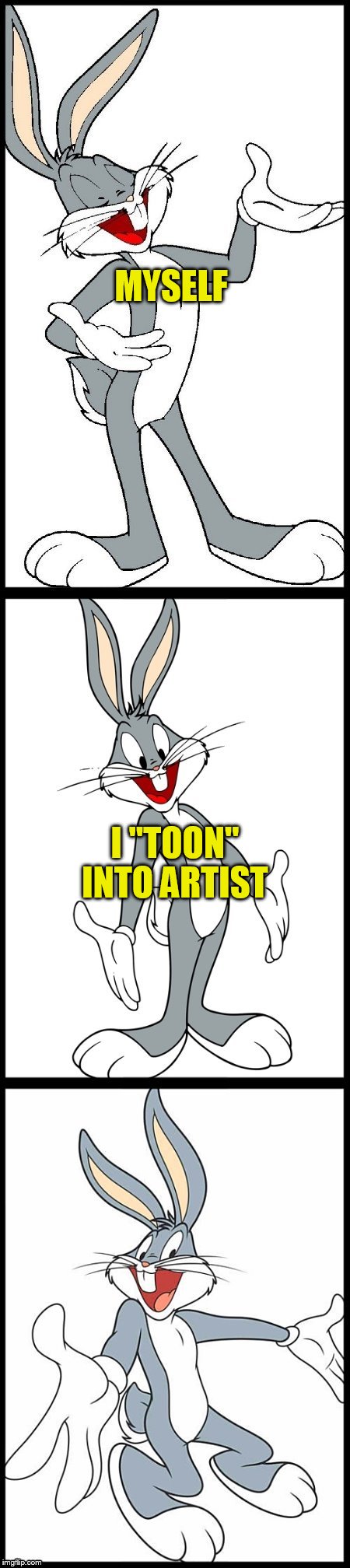 Bad Bugs Bunny Pun | MYSELF I ''TOON'' INTO ARTIST | image tagged in bad bugs bunny pun | made w/ Imgflip meme maker