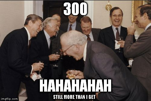 Laughing Men In Suits Meme | 300 HAHAHAHAH STILL MORE THAN I GET | image tagged in memes,laughing men in suits | made w/ Imgflip meme maker