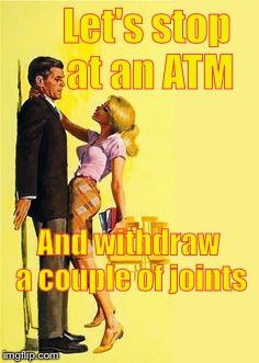 Divorce bait | Let's stop at an ATM And withdraw a couple of joints | image tagged in divorce bait | made w/ Imgflip meme maker