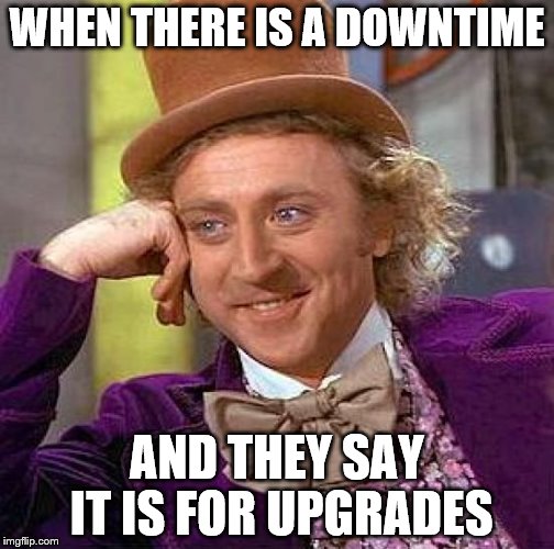 Creepy Condescending Wonka Meme | WHEN THERE IS A DOWNTIME; AND THEY SAY IT IS FOR UPGRADES | image tagged in memes,creepy condescending wonka | made w/ Imgflip meme maker