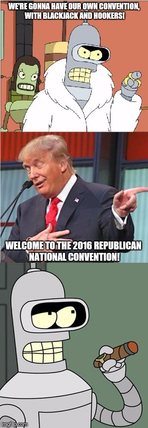 More likely to be a true story than Hillary's stories on her scandals | WE'RE GONNA HAVE OUR OWN CONVENTION, WITH BLACKJACK AND HOOKERS! WELCOME TO THE 2016 REPUBLICAN NATIONAL CONVENTION! | image tagged in bender,donald trump,inception,parody,funny,memes | made w/ Imgflip meme maker