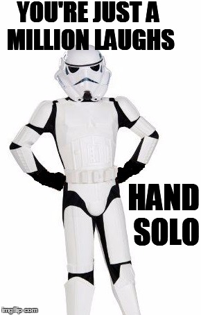 upset stormtrooper | YOU'RE JUST A MILLION LAUGHS HAND SOLO | image tagged in upset stormtrooper | made w/ Imgflip meme maker
