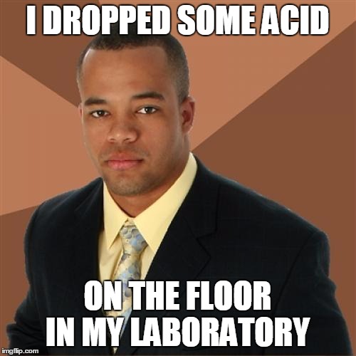 Successful Black Man Meme | I DROPPED SOME ACID; ON THE FLOOR IN MY LABORATORY | image tagged in memes,successful black man | made w/ Imgflip meme maker