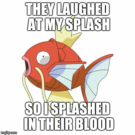 Magikarp | THEY LAUGHED AT MY SPLASH; SO I SPLASHED IN THEIR BLOOD | image tagged in magikarp | made w/ Imgflip meme maker