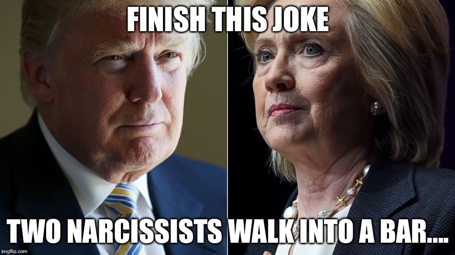This could be fun :) | FINISH THIS JOKE; TWO NARCISSISTS WALK INTO A BAR.... | image tagged in trump hillary,election 2016,memes,funny,narcissist | made w/ Imgflip meme maker