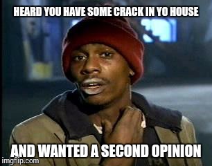 Y'all got some foundation issues | HEARD YOU HAVE SOME CRACK IN YO HOUSE; AND WANTED A SECOND OPINION | image tagged in memes,yall got any more of | made w/ Imgflip meme maker