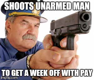Vacation planning | SHOOTS UNARMED MAN; TO GET A WEEK OFF WITH PAY | image tagged in cop,america | made w/ Imgflip meme maker