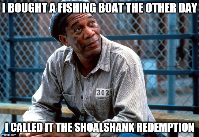 Inspired by a meme from TRHtimmy | I BOUGHT A FISHING BOAT THE OTHER DAY; I CALLED IT THE SHOALSHANK REDEMPTION | image tagged in memes,films,movies,the shawshank redemption,fishing,puns | made w/ Imgflip meme maker