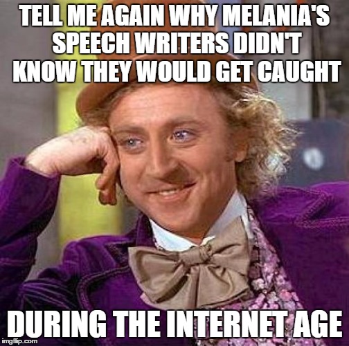 Creepy Condescending Wonka Meme | TELL ME AGAIN WHY MELANIA'S SPEECH WRITERS DIDN'T KNOW THEY WOULD GET CAUGHT; DURING THE INTERNET AGE | image tagged in memes,creepy condescending wonka | made w/ Imgflip meme maker