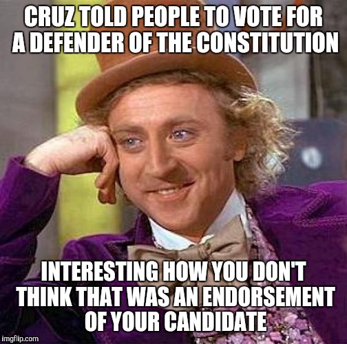 Creepy Condescending Wonka | CRUZ TOLD PEOPLE TO VOTE FOR A DEFENDER OF THE CONSTITUTION; INTERESTING HOW YOU DON'T THINK THAT WAS AN ENDORSEMENT OF YOUR CANDIDATE | image tagged in memes,creepy condescending wonka | made w/ Imgflip meme maker