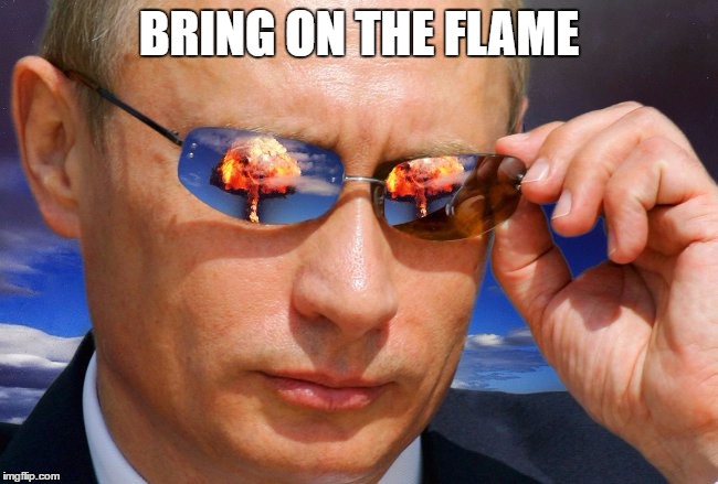 Putin Nuke | BRING ON THE FLAME | image tagged in putin nuke | made w/ Imgflip meme maker