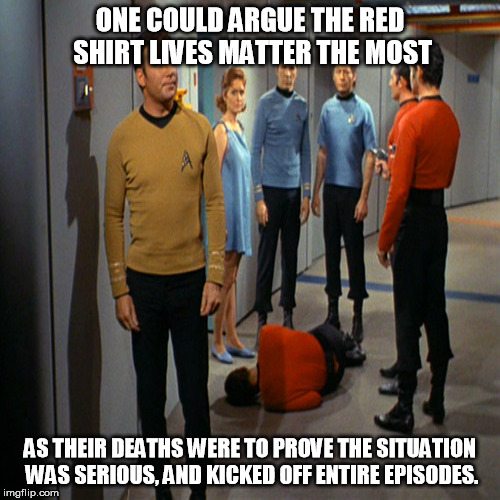 Red Shirt Lives Matter | ONE COULD ARGUE THE RED SHIRT LIVES MATTER THE MOST; AS THEIR DEATHS WERE TO PROVE THE SITUATION WAS SERIOUS, AND KICKED OFF ENTIRE EPISODES. | image tagged in red shirt lives matter,funny,memes | made w/ Imgflip meme maker