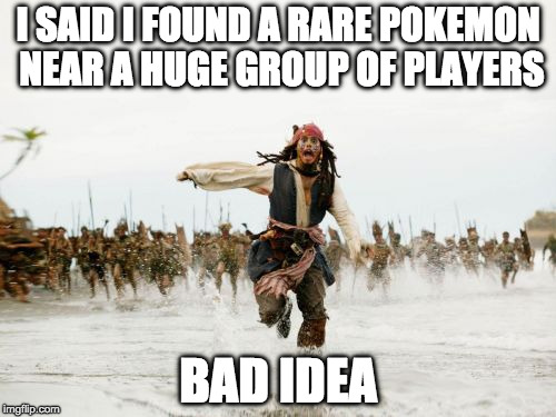 Jack Sparrow Being Chased Meme | I SAID I FOUND A RARE POKEMON NEAR A HUGE GROUP OF PLAYERS; BAD IDEA | image tagged in memes,jack sparrow being chased | made w/ Imgflip meme maker