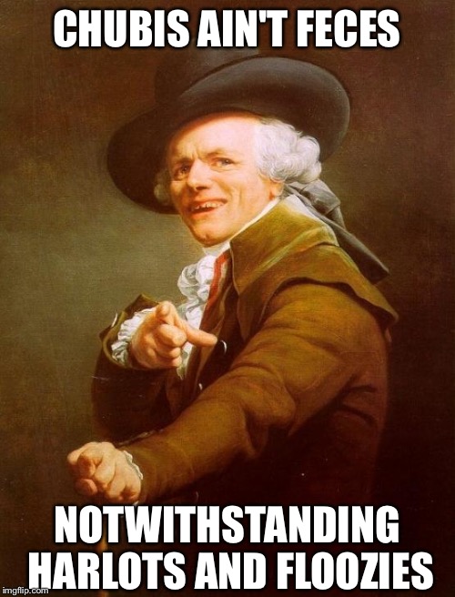 Joseph Ducreux | CHUBIS AIN'T FECES; NOTWITHSTANDING HARLOTS AND FLOOZIES | image tagged in memes,joseph ducreux,dr dre | made w/ Imgflip meme maker