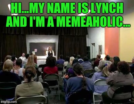 HI...MY NAME IS LYNCH AND I'M A MEMEAHOLIC... | made w/ Imgflip meme maker