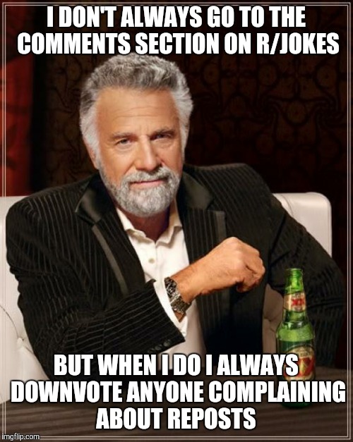 The Most Interesting Man In The World | I DON'T ALWAYS GO TO THE COMMENTS SECTION ON R/JOKES; BUT WHEN I DO I ALWAYS DOWNVOTE ANYONE COMPLAINING ABOUT REPOSTS | image tagged in memes,the most interesting man in the world | made w/ Imgflip meme maker