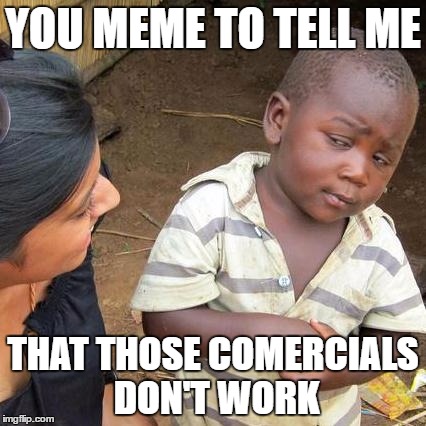Third World Skeptical Kid | YOU MEME TO TELL ME; THAT THOSE COMERCIALS DON'T WORK | image tagged in memes,third world skeptical kid | made w/ Imgflip meme maker