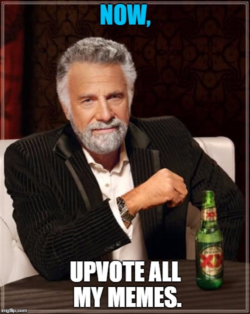 The Most Interesting Man In The World Meme | NOW, UPVOTE ALL MY MEMES. | image tagged in memes,the most interesting man in the world | made w/ Imgflip meme maker