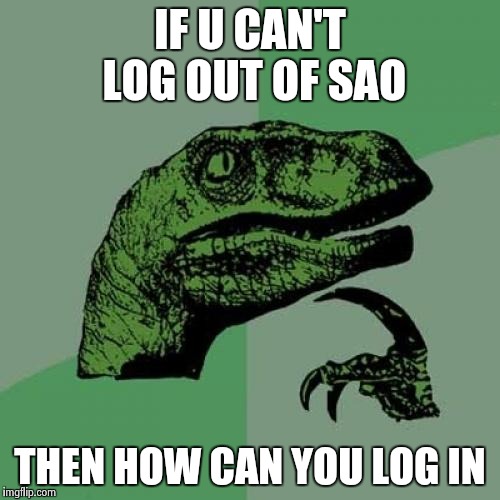 Philosoraptor | IF U CAN'T LOG OUT OF SAO; THEN HOW CAN YOU LOG IN | image tagged in memes,philosoraptor | made w/ Imgflip meme maker