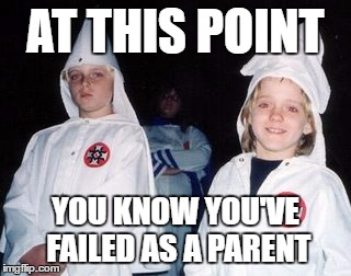 Kool Kid Klan Meme | AT THIS POINT; YOU KNOW YOU'VE FAILED AS A PARENT | image tagged in memes,kool kid klan | made w/ Imgflip meme maker
