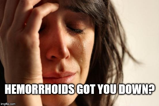 First World Problems Meme |  HEMORRHOIDS GOT YOU DOWN? | image tagged in memes,first world problems | made w/ Imgflip meme maker
