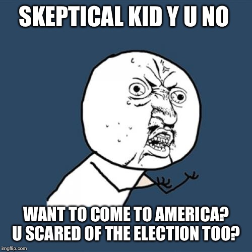 Y U No Meme | SKEPTICAL KID Y U NO WANT TO COME TO AMERICA? U SCARED OF THE ELECTION TOO? | image tagged in memes,y u no | made w/ Imgflip meme maker