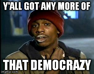 Y'all Got Any More Of That | Y'ALL GOT ANY MORE OF; THAT DEMOCRAZY | image tagged in memes,yall got any more of | made w/ Imgflip meme maker