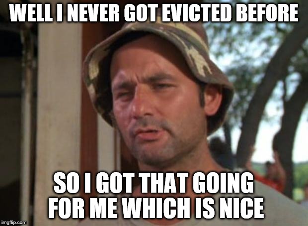 So I Got That Goin For Me Which Is Nice Meme | WELL I NEVER GOT EVICTED BEFORE; SO I GOT THAT GOING FOR ME WHICH IS NICE | image tagged in memes,so i got that goin for me which is nice | made w/ Imgflip meme maker
