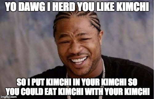 Yo Dawg Heard You | YO DAWG I HERD YOU LIKE KIMCHI; SO I PUT KIMCHI IN YOUR KIMCHI SO YOU COULD EAT KIMCHI WITH YOUR KIMCHI | image tagged in memes,yo dawg heard you | made w/ Imgflip meme maker