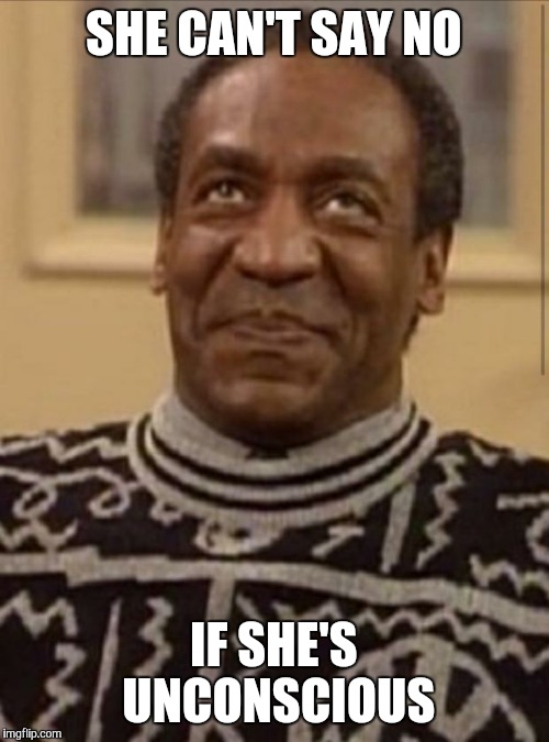 Bill cosby | SHE CAN'T SAY NO; IF SHE'S UNCONSCIOUS | image tagged in bill cosby | made w/ Imgflip meme maker