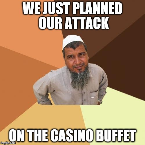 Ordinary Muslim Man | WE JUST PLANNED OUR ATTACK; ON THE CASINO BUFFET | image tagged in memes,ordinary muslim man | made w/ Imgflip meme maker