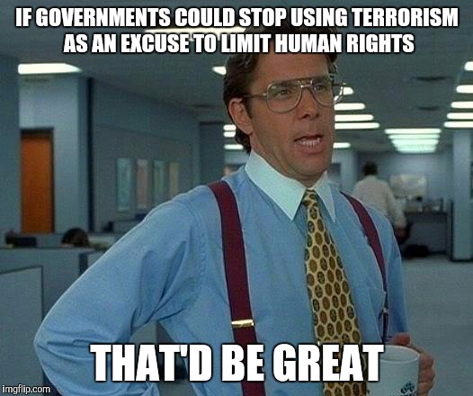 That Would Be Great | IF GOVERNMENTS COULD STOP USING TERRORISM AS AN EXCUSE TO LIMIT HUMAN RIGHTS; THAT'D BE GREAT | image tagged in memes,that would be great,AdviceAnimals | made w/ Imgflip meme maker
