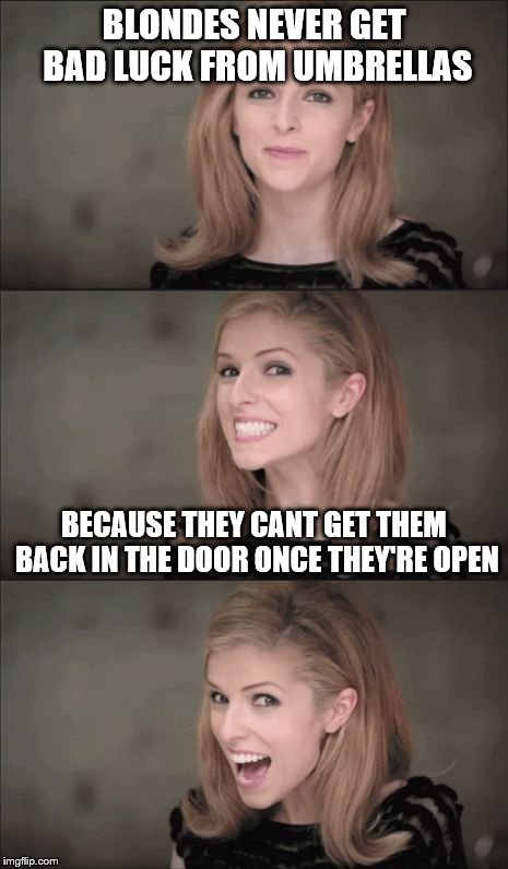 Bad Pun Anna Kendrick | BLONDES NEVER GET BAD LUCK FROM UMBRELLAS; BECAUSE THEY CANT GET THEM BACK IN THE DOOR ONCE THEY'RE OPEN | image tagged in memes,bad pun anna kendrick | made w/ Imgflip meme maker