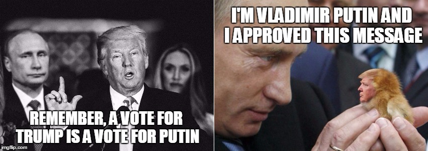 A Vote For Trump is a Vote for Putin | I'M VLADIMIR PUTIN AND I APPROVED THIS MESSAGE; REMEMBER, A VOTE FOR TRUMP IS A VOTE FOR PUTIN | image tagged in donald trump,vladimir putin,i'm your puppet,2016 election | made w/ Imgflip meme maker