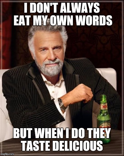 The Most Interesting Man In The World Meme | I DON'T ALWAYS EAT MY OWN WORDS; BUT WHEN I DO THEY TASTE DELICIOUS | image tagged in memes,the most interesting man in the world | made w/ Imgflip meme maker