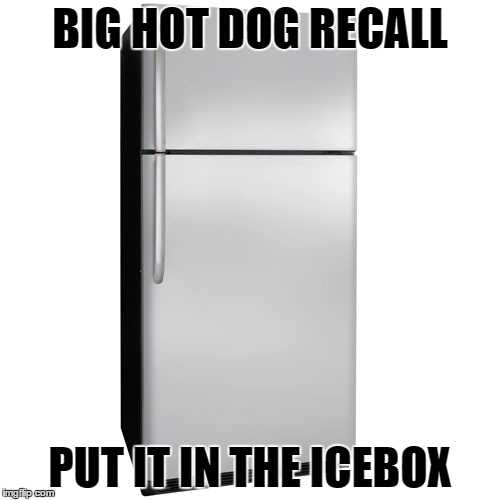Fridge | BIG HOT DOG RECALL; PUT IT IN THE ICEBOX | image tagged in fridge | made w/ Imgflip meme maker