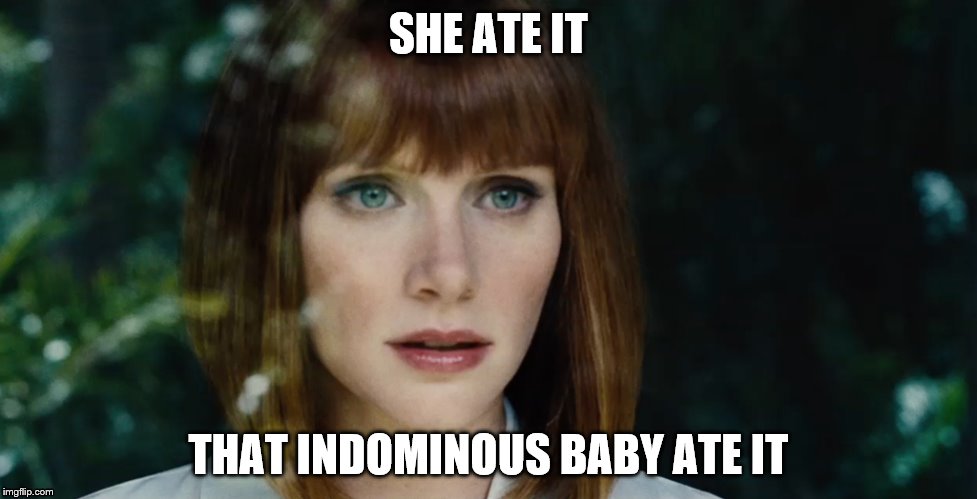 She ate it. | SHE ATE IT; THAT INDOMINOUS BABY ATE IT | image tagged in jurassic world | made w/ Imgflip meme maker