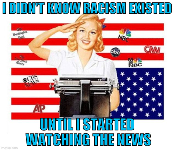 Divided We're Made | I DIDN'T KNOW RACISM EXISTED; UNTIL I STARTED WATCHING THE NEWS | image tagged in united states,media,news,racism | made w/ Imgflip meme maker