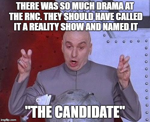  It's high school all over again. 
 | THERE WAS SO MUCH DRAMA AT THE RNC. THEY SHOULD HAVE CALLED IT A REALITY SHOW AND NAMED IT; "THE CANDIDATE" | image tagged in memes,dr evil laser | made w/ Imgflip meme maker