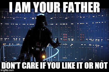 No, I am your father. | I AM YOUR FATHER; DON'T CARE IF YOU LIKE IT OR NOT | image tagged in star wars,darth vader,i am your father,star wars 5,star wars the empire strikes back | made w/ Imgflip meme maker